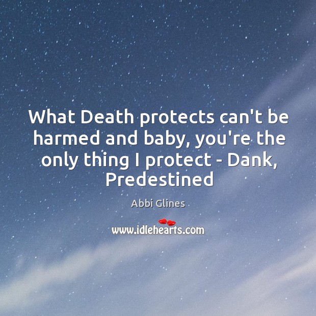 What Death protects can’t be harmed and baby, you’re the only thing Abbi Glines Picture Quote