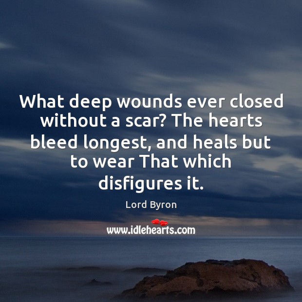 What deep wounds ever closed without a scar? The hearts bleed longest, Lord Byron Picture Quote