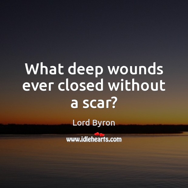 What deep wounds ever closed without a scar? Lord Byron Picture Quote