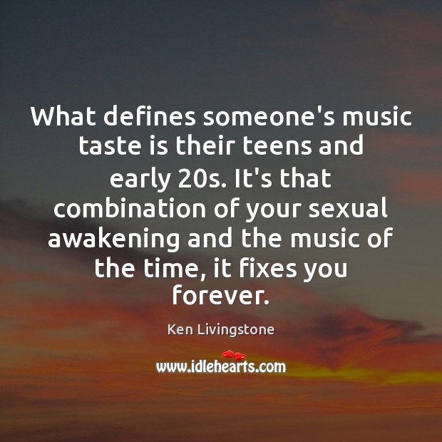 What defines someone’s music taste is their teens and early 20s. It’s Awakening Quotes Image