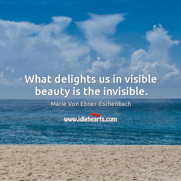 What delights us in visible beauty is the invisible. Image