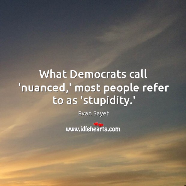 What Democrats call ‘nuanced,’ most people refer to as ‘stupidity.’ Evan Sayet Picture Quote