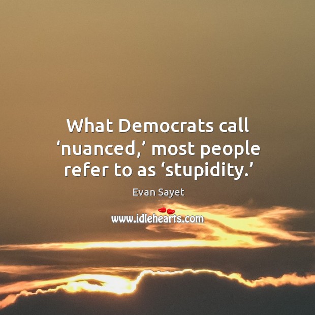 What democrats call ‘nuanced,’ most people refer to as ‘stupidity.’ Evan Sayet Picture Quote