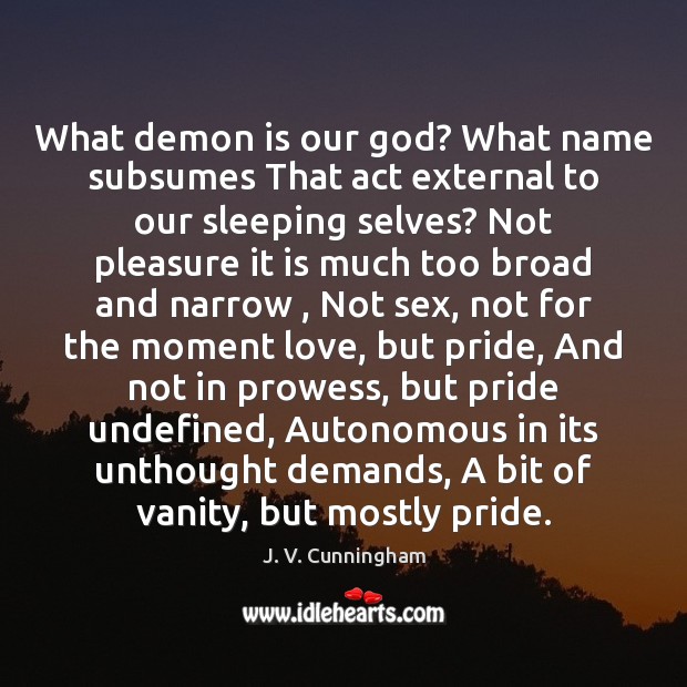 What demon is our God? What name subsumes That act external to J. V. Cunningham Picture Quote