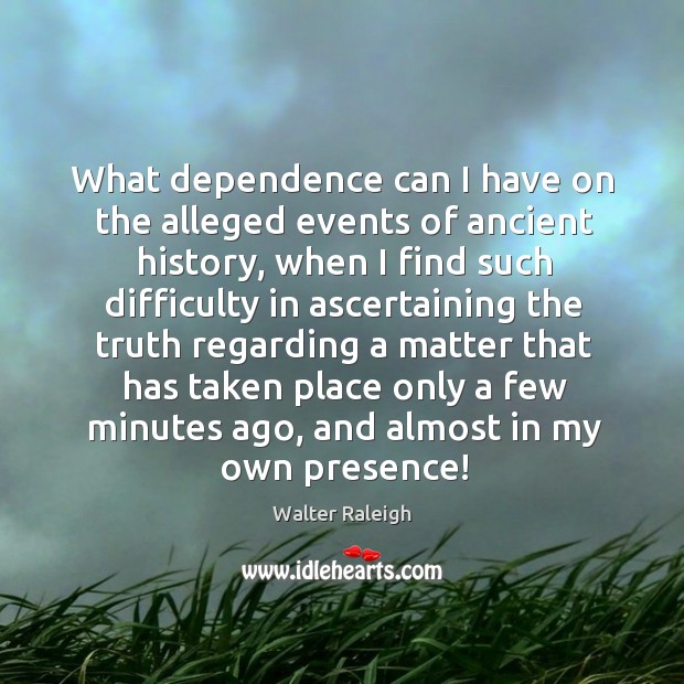 What dependence can I have on the alleged events of ancient history, Walter Raleigh Picture Quote