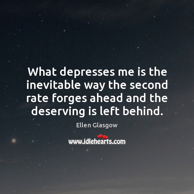 What depresses me is the inevitable way the second rate forges ahead Ellen Glasgow Picture Quote