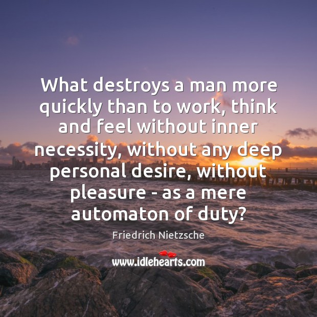 What destroys a man more quickly than to work, think and feel Friedrich Nietzsche Picture Quote