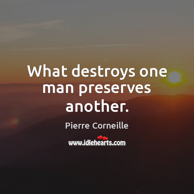 What destroys one man preserves another. Image