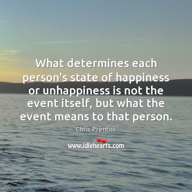 What determines each person’s state of happiness or unhappiness is not the Chris Prentiss Picture Quote