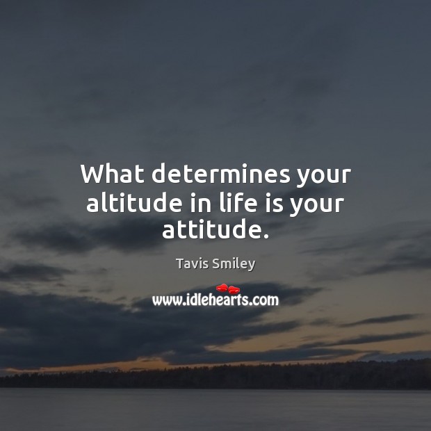 What determines your altitude in life is your attitude. Tavis Smiley Picture Quote