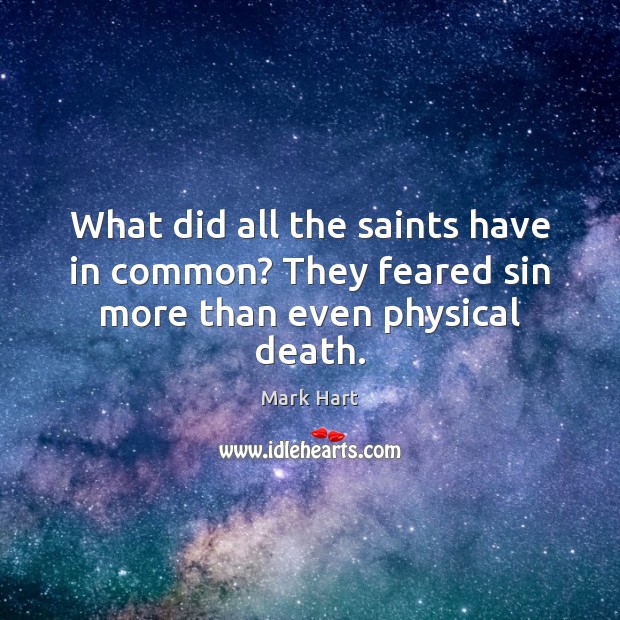 What did all the saints have in common? They feared sin more than even physical death. Mark Hart Picture Quote