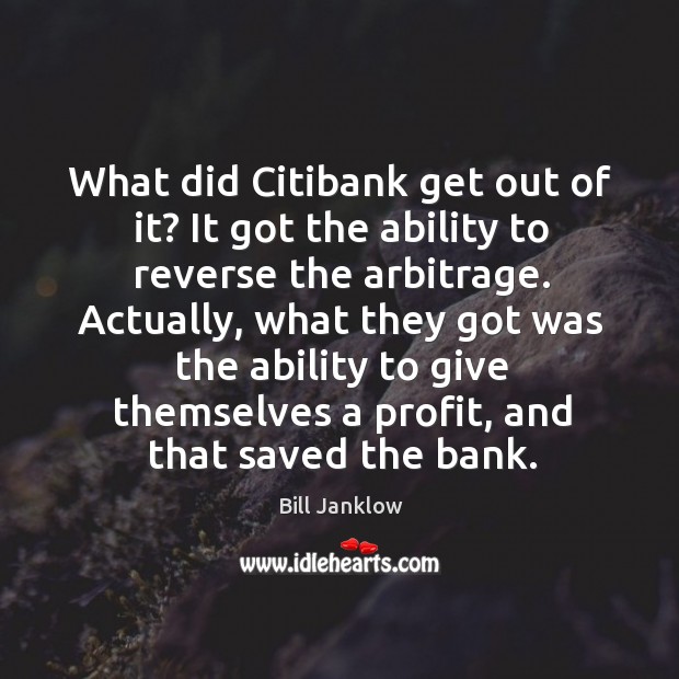 What did citibank get out of it? it got the ability to reverse the arbitrage. Bill Janklow Picture Quote