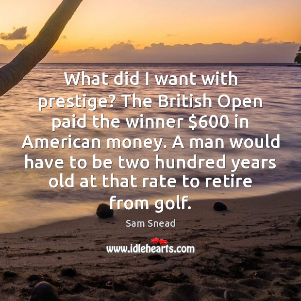 What did I want with prestige? The British Open paid the winner $600 Sam Snead Picture Quote