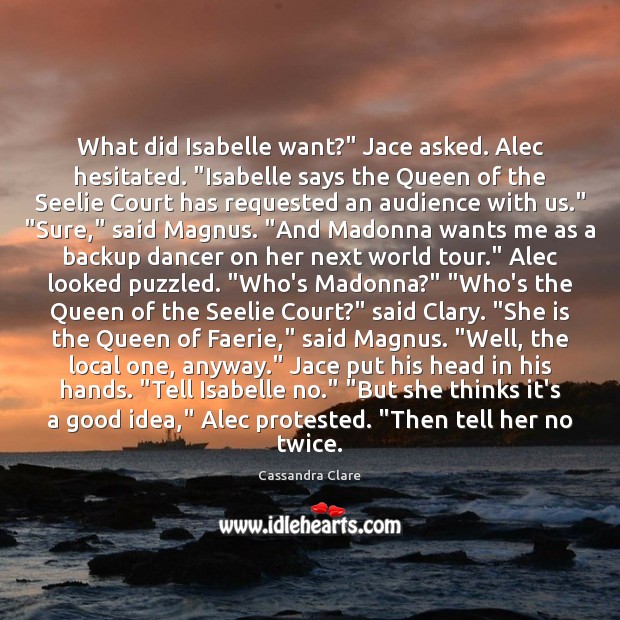What did Isabelle want?” Jace asked. Alec hesitated. “Isabelle says the Queen Image