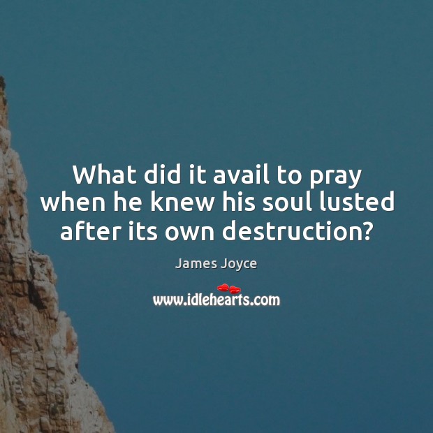 What did it avail to pray when he knew his soul lusted after its own destruction? James Joyce Picture Quote
