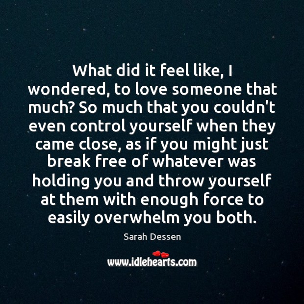 What did it feel like, I wondered, to love someone that much? Sarah Dessen Picture Quote