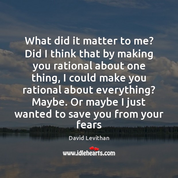 What did it matter to me? Did I think that by making David Levithan Picture Quote