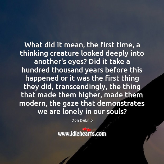 What did it mean, the first time, a thinking creature looked deeply Don DeLillo Picture Quote