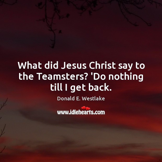 What did Jesus Christ say to the Teamsters? ‘Do nothing till I get back. Image