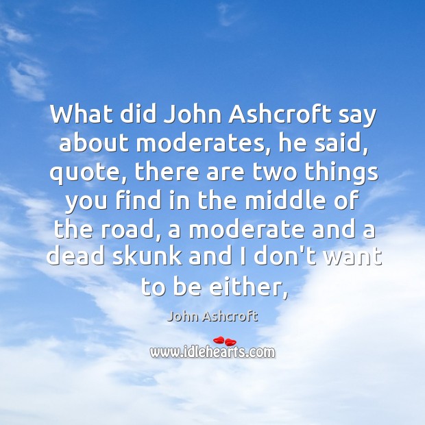 What did John Ashcroft say about moderates, he said, quote, there are John Ashcroft Picture Quote