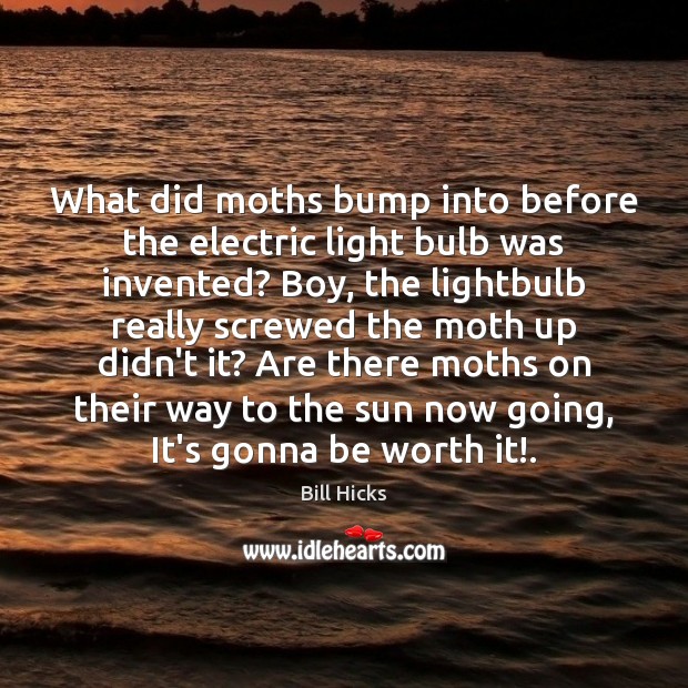 What did moths bump into before the electric light bulb was invented? Bill Hicks Picture Quote