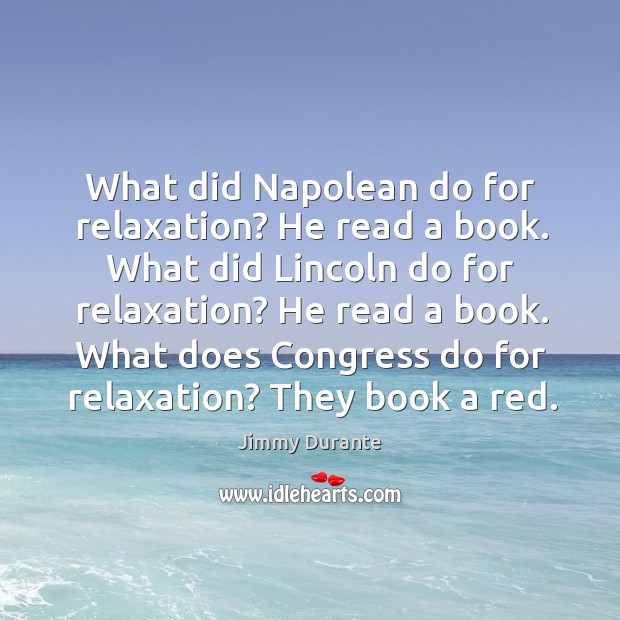 What did Napolean do for relaxation? He read a book. What did Jimmy Durante Picture Quote