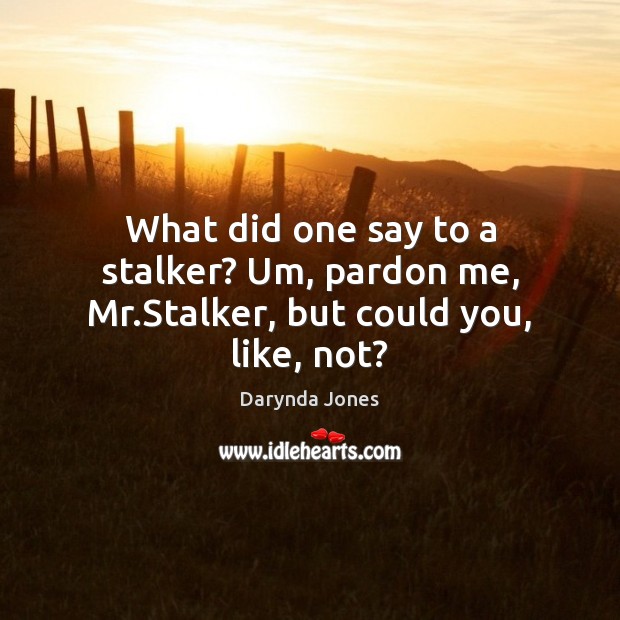 What did one say to a stalker? Um, pardon me, Mr.Stalker, but could you, like, not? Darynda Jones Picture Quote