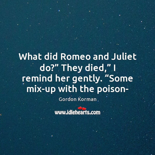What did Romeo and Juliet do?” They died,” I remind her gently. “ Gordon Korman Picture Quote
