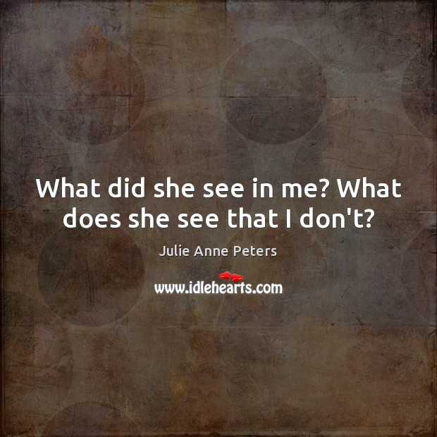 What did she see in me? What does she see that I don’t? Julie Anne Peters Picture Quote
