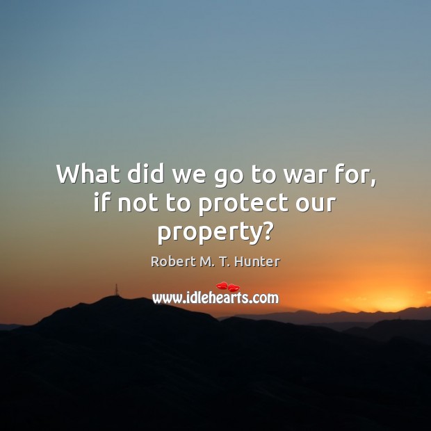 What did we go to war for, if not to protect our property? War Quotes Image