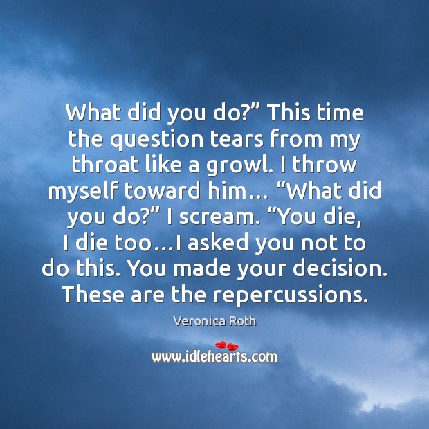 What did you do?” This time the question tears from my throat Veronica Roth Picture Quote