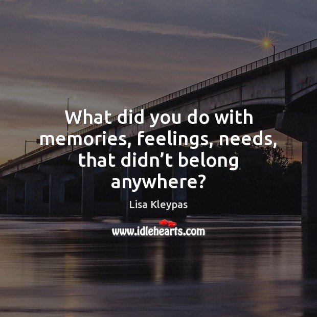 What did you do with memories, feelings, needs, that didn’t belong anywhere? Lisa Kleypas Picture Quote