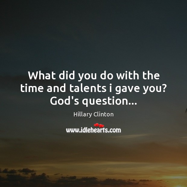 What did you do with the time and talents i gave you? God’s question… Image