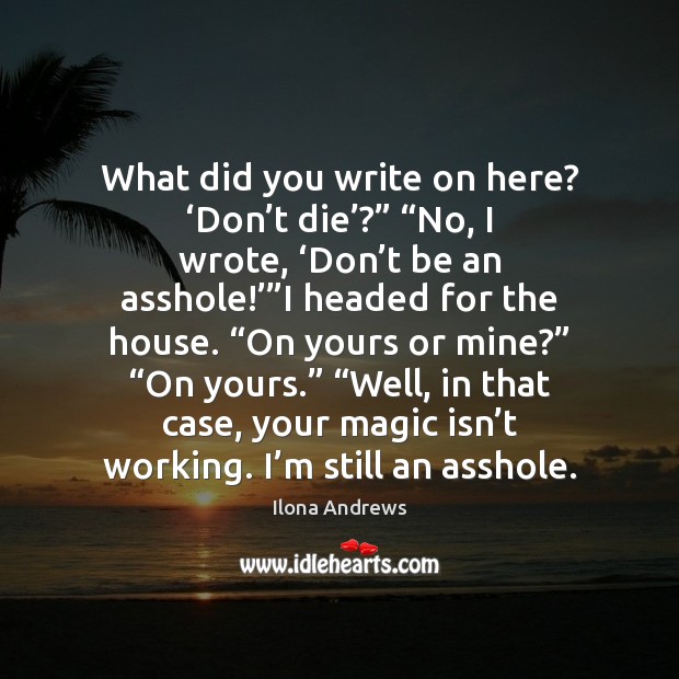 What did you write on here? ‘Don’t die’?” “No, I wrote, ‘ Ilona Andrews Picture Quote