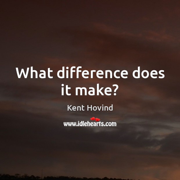 What difference does it make? Kent Hovind Picture Quote