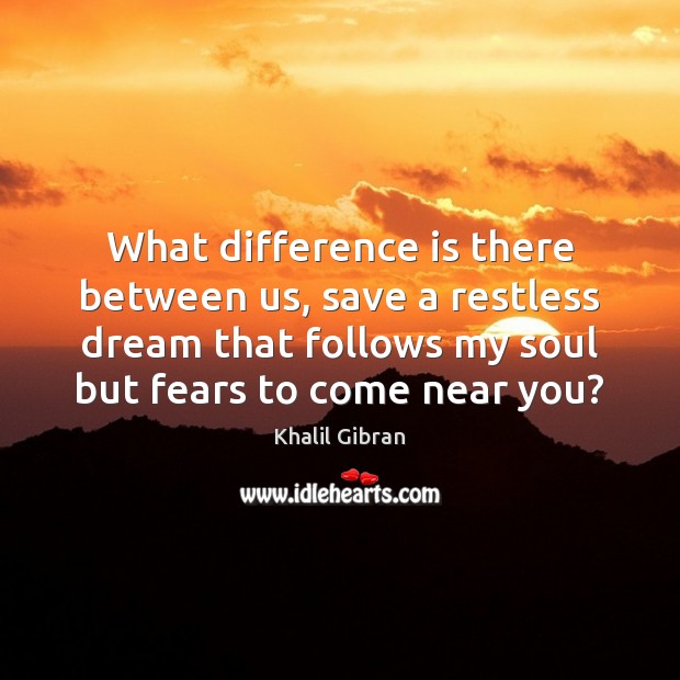 What difference is there between us, save a restless dream that follows Khalil Gibran Picture Quote