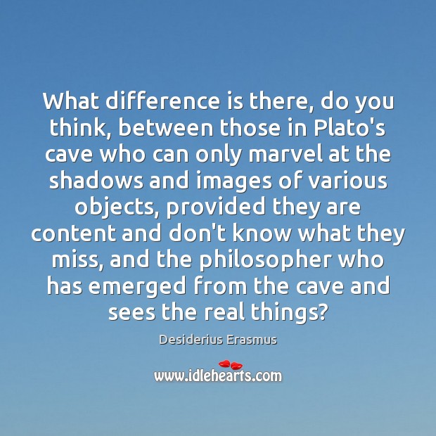 What difference is there, do you think, between those in Plato’s cave Desiderius Erasmus Picture Quote