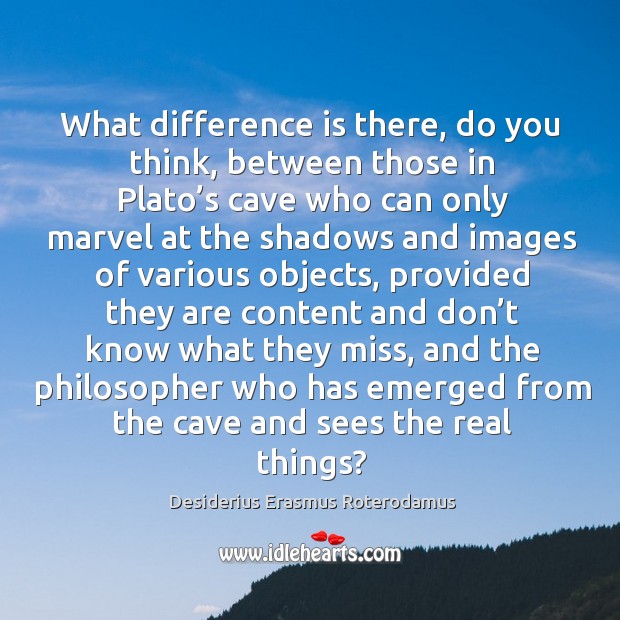 What difference is there, do you think, between those in plato’s cave Desiderius Erasmus Roterodamus Picture Quote
