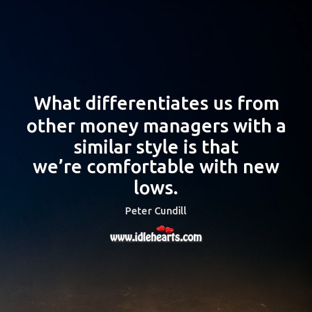 What differentiates us from other money managers with a similar style is Peter Cundill Picture Quote