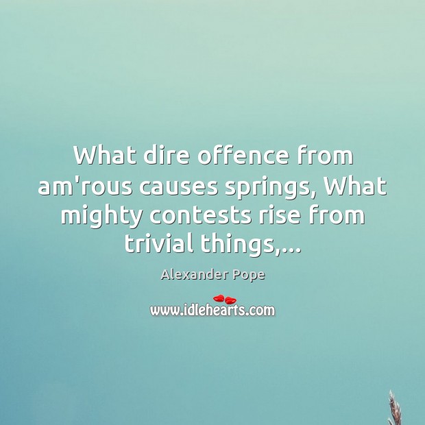 What dire offence from am’rous causes springs, What mighty contests rise from Alexander Pope Picture Quote