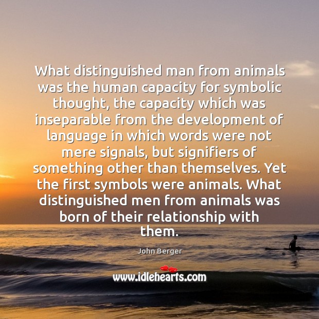 What distinguished man from animals was the human capacity for symbolic thought, John Berger Picture Quote