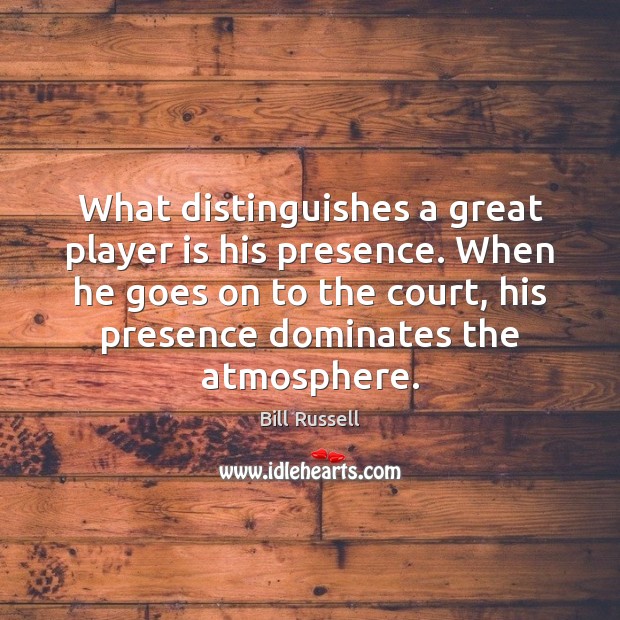 What distinguishes a great player is his presence. When he goes on Bill Russell Picture Quote