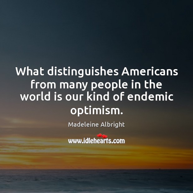 What distinguishes Americans from many people in the world is our kind Madeleine Albright Picture Quote