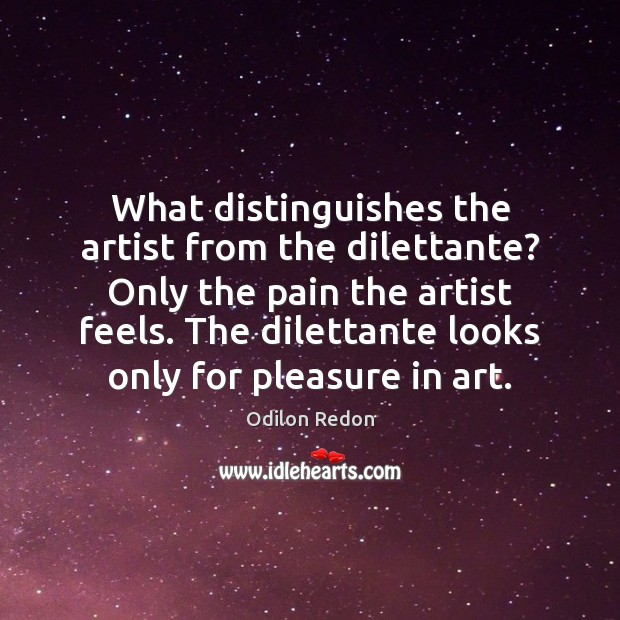 What distinguishes the artist from the dilettante? Only the pain the artist Odilon Redon Picture Quote