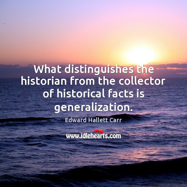 What distinguishes the historian from the collector of historical facts is generalization. Edward Hallett Carr Picture Quote