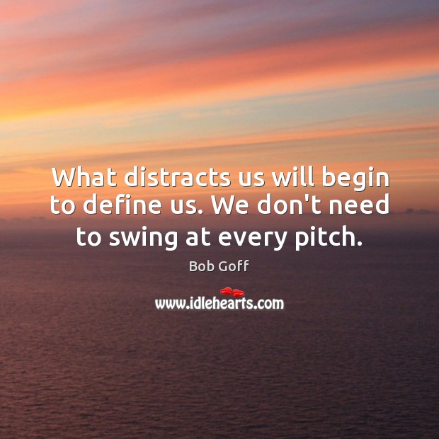 What distracts us will begin to define us. We don’t need to swing at every pitch. Bob Goff Picture Quote