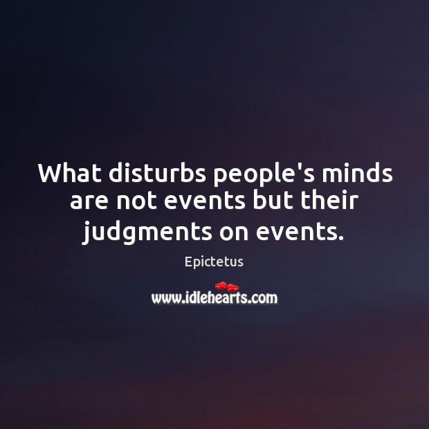 What disturbs people’s minds are not events but their judgments on events. Epictetus Picture Quote