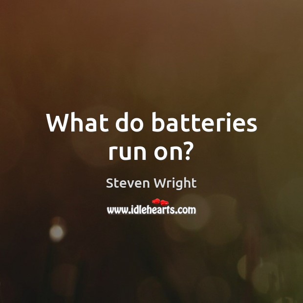 What do batteries run on? Steven Wright Picture Quote