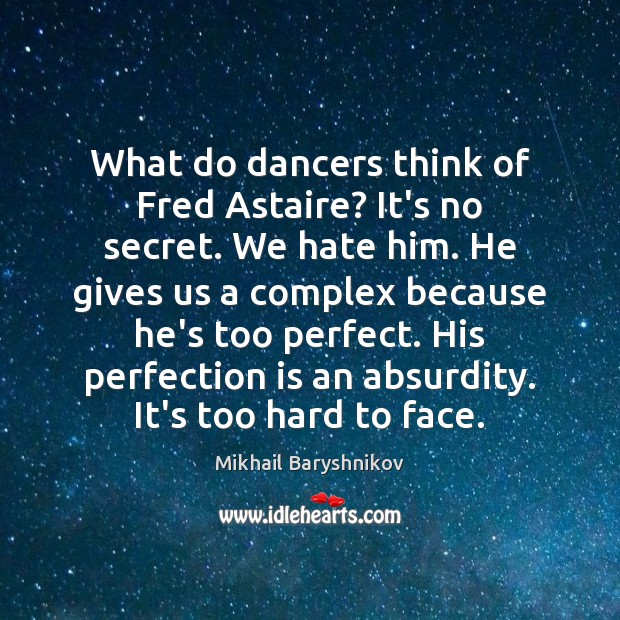 What do dancers think of Fred Astaire? It’s no secret. We hate Perfection Quotes Image