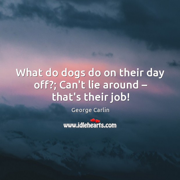What do dogs do on their day off?; Can’t lie around – that’s their job! George Carlin Picture Quote